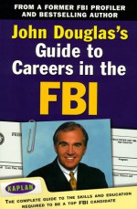 John Douglas's Guide to Careers in the FBI: The Complete Guide to the Skills and Education Required to Be a Top FBI Candidate - John E. (Edward) Douglas