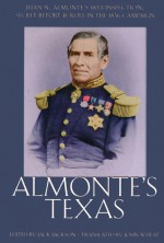 Almonte's Texas: Juan N. Almonte's 1834 Inspection, Secret Report, and Role in the 1836 Campaign - Jack Jackson, Jack Jackson