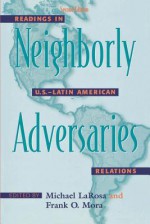 Neighborly Adversaries: Readings in U.S.-Latin American Relations - Michael LaRosa, Frank O. Mora, Luisa Angrisani, Bruce M Bagley, Samuel Flagg Bemis, Cole Blasier, Richard L. Harris, Lance R Ingwersen, Wesley Ingwersen, George Kennan, Stephen Kinzer, Lester D. Langley, Jerome Levinson, Alan Luxenberg, Gaston Nerval, Robert Pastor, Dext