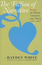 The Fiction of Narrative: Essays on History, Literature, and Theory, 1957–2007 - Hayden White, Robert Doran