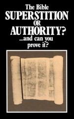 The Bible SUPERSTITION OR AUTHORITY? ...and can you prove it? - Herbert W. Armstrong