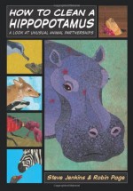 How to Clean a Hippopotamus: A Look at Unusual Animal Partnerships - Robin Page, Steve Jenkins