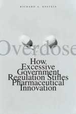 Overdose: How Excessive Government Regulation Stifles Pharmaceutical Innovation - Richard A. Epstein