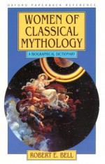 Women Of Classical Mythology: A Biographical Dictionary - Robert E. Bell