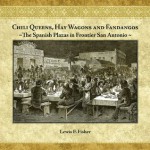 Chili Queens, Hay Wagons and Fandangos: The Spanish Plazas in Frontier San Antonio - Lewis F. Fisher