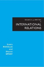 Research and Writing in International Relations - Laura Roselle, Sharon Spray