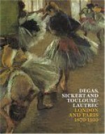 Degas, Sickert and Toulouse-Lautrec: London and Paris 1870-1910 - Anna Gruetzner Robins, Richard Thomson