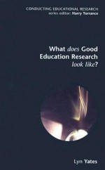 What Does Good Education Research Look Like?: Situating a Field and Its Practices - Lyn Yates