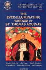 The Ever Illuminating Wisdom of St. Thomas Aquinas - Peter Kreeft, John Haas, Ralph McInerny, Russell Hittinger, Marie George