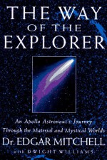 The Way of the Explorer: An Apollo Astronaut's Journey Through the Material and Mystical Worlds - Edgar D. Mitchell, Dwight Williams