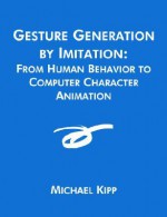 Gesture Generation by Imitation: From Human Behavior to Computer Character Animation - Michael Kipp