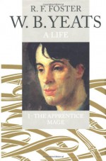 W.B. Yeats: A Life, Vol. I: The Apprentice Mage, 1865-1914 - R.F. Foster