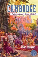 Cambodge: The Cultivation of a Nation, 1860-1945 (Southeast Asia: Politics, Meaning, and Memory) - Penny Edwards