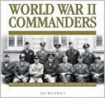 World War II Commanders: From The Attack On Poland To The Surrender Of Japan - Ian Westwell