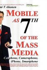 Mobile as 7th of the Mass Media: Cellphone, Cameraphone, Iphone, Smartphone - Tomi Ahonen