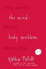 The Mind-Body Problem: Poems - Katha Pollitt