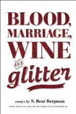 Blood, Marriage, Wine, & Glitter - S. Bear Bergman