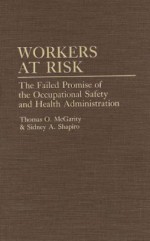 Workers At Risk: The Failed Promise Of The Occupational Safety And Health Administration - Thomas O. McGarity, Sidney A. Shapiro