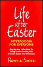 Life After Easter: Mystagogia for Everyone - Pamela Smith