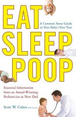 Eat, Sleep, Poop: A Common Sense Guide to Your Baby's First Year - Scott W. Cohen