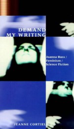 Demand My Writing: Joanna Russ, Feminism, Science Fiction - Jeanne Cortiel