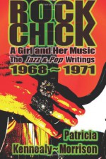 Rock Chick: A Girl and Her Music: The Jazz & Pop Writings 1968 - 1971 - Patricia Kennealy-Morrison