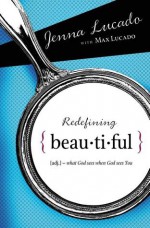 Redefining Beautiful: What God Sees When God Sees You - Jenna Lucado, Max Lucado, Jenna Lucado Bishop