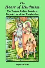 The Heart of Hinduism: The Eastern Path to Freedom, Empowerment and Illumination - Stephen Knapp