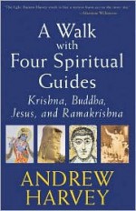 A Walk with Four Spiritual Guides: Krishna, Buddha, Jesus, and Ramakrishna - Andrew Harvey