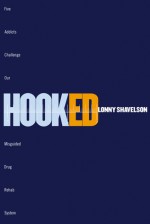 Hooked: Five Addicts Challenge Our Misguided Drug Rehab System - Lonny Shavelson