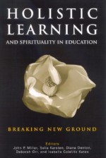 Holistic Learning and Spirituality in Education: Breaking New Ground - John P. Miller