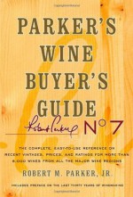 Parker's Wine Buyer's Guide, 7th Edition: The Complete, Easy-to-Use Reference on Recent Vintages, Prices, and Ratings for More than 8,000 Wines from All the Major Wine Regions - Robert M. Parker Jr.