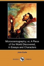 Microcosmography; Or, a Piece of the World Discovered, in Essays and Characters (Dodo Press) - John Earle, S. T. Irwin