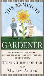 The 20-Minute Gardener: The Garden of Your Dreams Without Giving up Your Life, Your Job, or Your Sanity - Thomas Christopher, Marty Asher