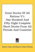 Great Stories of All Nations V1: One Hundred and Fifty-Eight Complete Short Stories from All Periods and Countries - Maxim Lieber