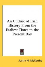 An Outline of Irish History from the Earliest Times to the Present Day - Justin Huntly McCarthy