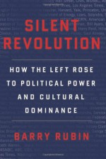 Silent Revolution: How the Left Rose to Political Power and Cultural Dominance - Barry Rubin