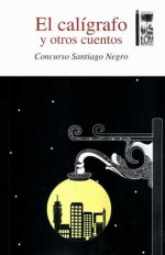 El Calígrafo y otros cuentos - Katiuska Oyarzún, Egon Álvarez, Cristian Geisse, Eugenio Figueroa, Diego Corvera, Francisco Gallegos, Segundo Antares, Daniel Antonio, Gregorio Alayón, Paolo Becerra, Alfredo Rodríguez P, Inti Carrizo-Ortiz