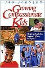 Growing Compassionate Kids: Helping Kids See Beyond Their Backyard - Jan Johnson