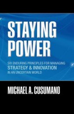 Staying Power: Six Enduring Principles for Managing Strategy and Innovation in an Uncertain World (Clarendon Lectures in Management Studies) - Michael A. Cusumano