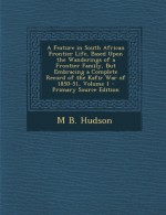 A Feature in South African Frontier Life, Based Upon the Wanderings of a Frontier Family, But Embracing a Complete Record of the Kafir War of 1850-5 - M. B. Hudson