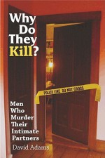 Why Do They Kill?: Men Who Murder Their Intimate Partners - David Adams