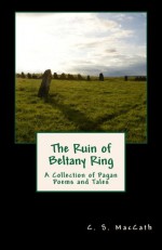 The Ruin of Beltany Ring: A Collection of Pagan Poems and Tales - C.S. MacCath