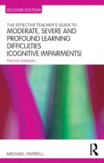 The Effective Teachers Guide to Moderate, Severe and Profound Learning Difficulties (Cognitive Impairments) (The Effective Teacher's Guides) - Michael Farrell