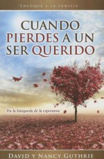 Cuando Pierdes A un Ser Querido: En la Busqueda de la Esperanza - David Guthrie, Nancy Guthrie