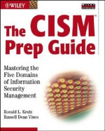 The CISM Prep Guide: Mastering the Five Domains of Information Security Management - Ronald L. Krutz, Russell Dean Vines