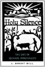 Holy Silence: The Gift of Quaker Spirituality - Brent Bill