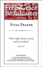 Free Grace Broadcaster - Issue 221 - Vital Prayer - J.C. Ryle, John Bunyan, Eugene Bradford, Charles H. Spurgeon, Erroll Hulse, Andrew Murray, Octavius Winslow