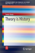 Theory is History (SpringerBriefs on Pioneers in Science and Practice / Texts and Protocols) - Samir Amin