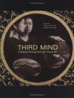 Third Mind: Creative Writing Through Visual Art - Tonya Foster, Terry Blackhawk, Gary Hawkins, Bell Hooks, Barbara Flug Colin, Susan Karwoska, William Alexander, Ezra Shales, Anne Waldman, Lee Upton